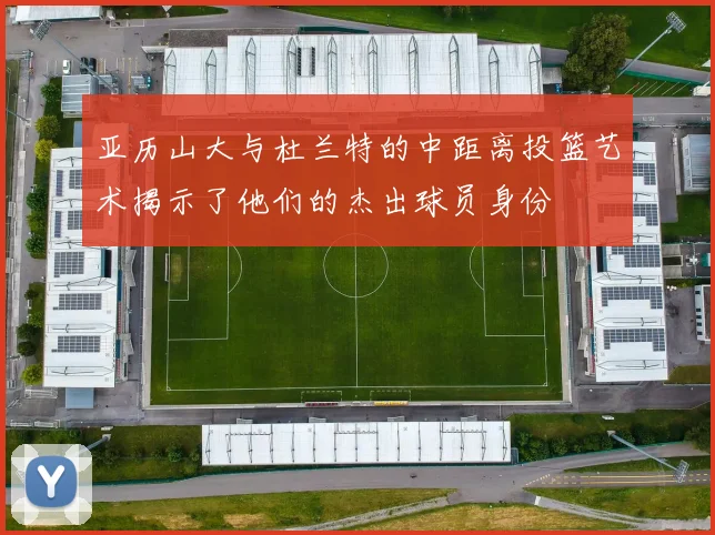 亚历山大与杜兰特的中距离投篮艺术揭示了他们的杰出球员身份