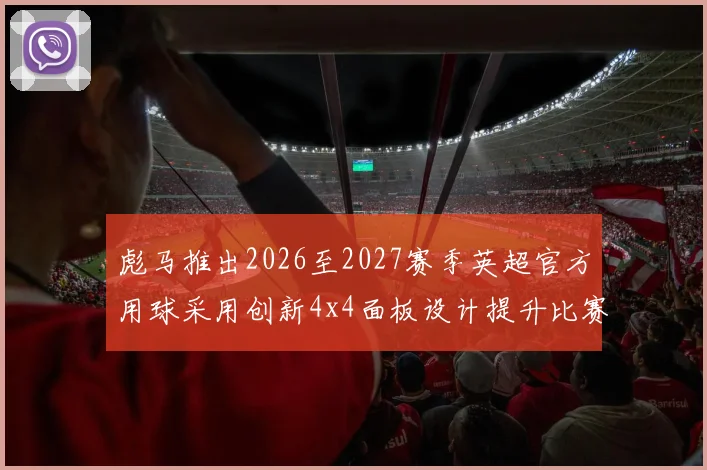 彪马推出2026至2027赛季英超官方用球采用创新4x4面板设计提升比赛表现