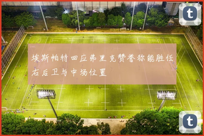 埃斯帕特回应弗里克赞誉称能胜任右后卫与中场位置