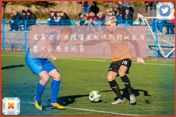居莱尔亲历捂嘴染红规则的诞生与首次应用全记录