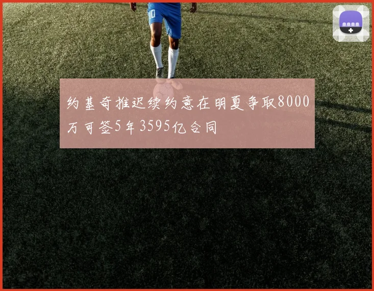 约基奇推迟续约意在明夏争取8000万可签5年3595亿合同
